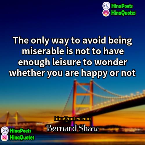 Bernard Shaw Quotes | The only way to avoid being miserable